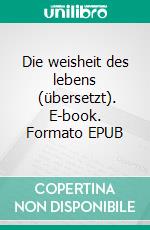 Die weisheit des lebens  (übersetzt). E-book. Formato EPUB ebook