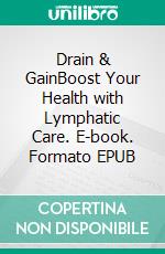Drain & GainBoost Your Health with Lymphatic Care. E-book. Formato EPUB ebook