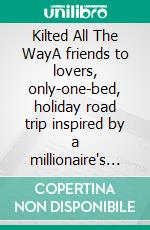 Kilted All The WayA friends to lovers, only-one-bed, holiday road trip inspired by a millionaire's love of cheese (and its maker).. E-book. Formato EPUB ebook