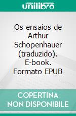 Os ensaios de Arthur Schopenhauer (traduzido). E-book. Formato EPUB ebook
