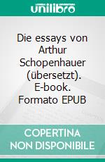 Die essays von Arthur Schopenhauer  (übersetzt). E-book. Formato EPUB ebook
