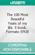 The 100 Most Beautiful Years of my life. E-book. Formato EPUB ebook