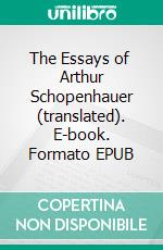 The Essays of  Arthur Schopenhauer (translated). E-book. Formato EPUB ebook