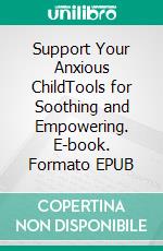 Support Your Anxious ChildTools for Soothing and Empowering. E-book. Formato EPUB ebook