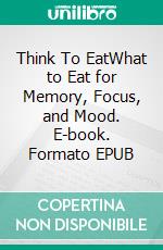 Think To EatWhat to Eat for Memory, Focus, and Mood. E-book. Formato EPUB ebook