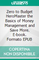 Zero to Budget HeroMaster the Basics of Money Management and Save More. E-book. Formato EPUB ebook