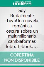 Soy Brutalmente TuyoUna novela romántica oscura sobre un multimillonario cambiaformas lobo. E-book. Formato EPUB ebook