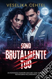 Sono Brutalmente TuoUn romanzo d'amore oscuro con un lupo mutaforma miliardario. E-book. Formato EPUB ebook