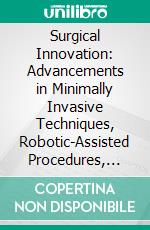 Surgical Innovation: Advancements in Minimally Invasive Techniques, Robotic-Assisted Procedures, and Patient-Centric Outcomes. E-book. Formato EPUB ebook
