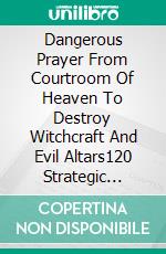 Dangerous Prayer From Courtroom Of Heaven To Destroy Witchcraft And Evil Altars120 Strategic Prayers For Breaking Curses, Canceling Evil Covenants, And Restoring Destiny. E-book. Formato EPUB ebook