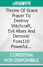 Throne Of Grace Prayer To Destroy Witchcraft, Evil Altars And Demonic Foes110 Powerful Prayers For Breaking Curses, Reversing Spiritual Attacks, And Walking In God’s Deliverance. E-book. Formato EPUB ebook