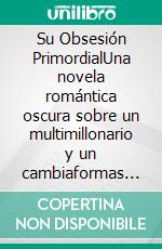 Su Obsesión PrimordialUna novela romántica oscura sobre un multimillonario y un cambiaformas lobo. E-book. Formato EPUB ebook