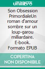 Son Obsession PrimordialeUn roman d'amour sombre sur un loup-garou milliardaire. E-book. Formato EPUB ebook