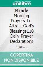 Miracle Morning Prayers To Attract God’s Blessings110 Daily Prayer Declarations For Prosperity, Open Doors, And Supernatural Success. E-book. Formato EPUB ebook
