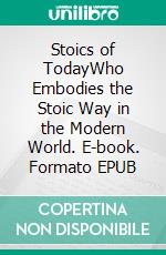 Stoics of TodayWho Embodies the Stoic Way in the Modern World. E-book. Formato EPUB ebook