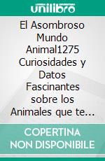 El Asombroso Mundo Animal1275 Curiosidades y Datos Fascinantes sobre los Animales que te Harán Decir ¡WOW!. E-book. Formato EPUB ebook