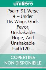 Psalm 91 Verse 4 – Under His Wings Gods Favor, Unshakable Hope, And Unshakable Faith120 Powerful Prayer Points For Divine Protection, Breakthrough, And Peace. E-book. Formato EPUB ebook