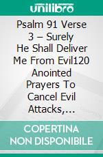 Psalm 91 Verse 3 – Surely He Shall Deliver Me From Evil120 Anointed Prayers To Cancel Evil Attacks, Overcome Witchcraft, And Walk In Divine Favor. E-book. Formato EPUB ebook