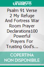 Psalm 91 Verse 2My Refuge And Fortress War Room Prayer Declarations: 100 Powerful Prayers For Trusting God’s Protection, Overcoming Fear, And Living In His Safety. E-book. Formato EPUB ebook