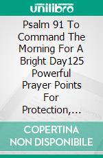 Psalm 91 To Command The Morning For A Bright Day125 Powerful Prayer Points For Protection, Deliverance, And A Victorious Day. E-book. Formato EPUB ebook