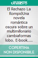El Rechazo La RompióUna novela romántica oscura sobre un multimillonario cambiaformas lobo. E-book. Formato EPUB ebook