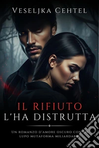 Il Rifiuto L'ha DistruttaUn romanzo d'amore oscuro con un lupo mutaforma miliardario. E-book. Formato EPUB ebook