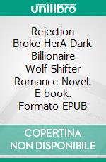 Rejection Broke HerA Dark Billionaire Wolf Shifter Romance Novel. E-book. Formato EPUB ebook