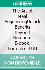 The Art of Meal SequencingUnlock Benefits Beyond Nutrition. E-book. Formato EPUB ebook