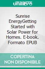 Sunrise EnergyGetting Started with Solar Power for Homes. E-book. Formato EPUB ebook