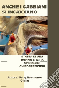 Anche i gabbiani si incazzanoStoria di una donna che ha smesso di chiedere scusa. E-book. Formato EPUB ebook