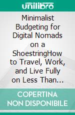 Minimalist Budgeting for Digital Nomads on a ShoestringHow to Travel, Work, and Live Fully on Less Than $1,000 a Month. E-book. Formato EPUB ebook