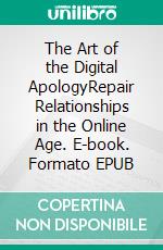 The Art of the Digital ApologyRepair Relationships in the Online Age. E-book. Formato EPUB ebook