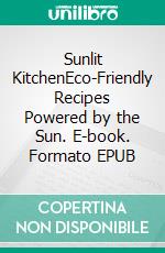 Sunlit KitchenEco-Friendly Recipes Powered by the Sun. E-book. Formato EPUB ebook