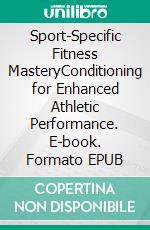 Sport-Specific Fitness MasteryConditioning for Enhanced Athletic Performance. E-book. Formato EPUB ebook