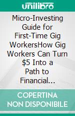 Micro-Investing Guide for First-Time Gig WorkersHow Gig Workers Can Turn $5 Into a Path to Financial Freedom. E-book. Formato EPUB ebook