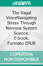 The Vagal VoiceNavigating Stress Through Nervous System Science. E-book. Formato EPUB ebook