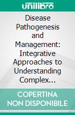 Disease Pathogenesis and Management: Integrative Approaches to Understanding Complex Disorders, Immunological Dysregulation, and Therapeutic Strategies. E-book. Formato EPUB ebook