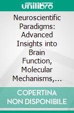 Neuroscientific Paradigms: Advanced Insights into Brain Function, Molecular Mechanisms, and Therapeutic Modalities. E-book. Formato EPUB ebook