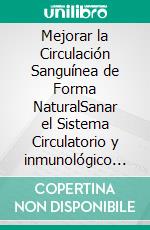 Mejorar la Circulación Sanguínea de Forma NaturalSanar el Sistema Circulatorio y inmunológico para Prevenir Enfermedades, Aumentar la Energía, Aliviar el Estrés y Sentirte Mejor que Nunca. E-book. Formato EPUB ebook