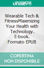 Wearable Tech & FitnessMaximizing Your Health with Technology. E-book. Formato EPUB ebook