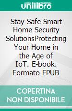 Stay Safe Smart Home Security SolutionsProtecting Your Home in the Age of IoT. E-book. Formato EPUB ebook