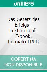 Das Gesetz des Erfolgs - Lektion Fünf. E-book. Formato EPUB ebook
