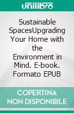 Sustainable SpacesUpgrading Your Home with the Environment in Mind. E-book. Formato EPUB ebook