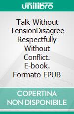 Talk Without TensionDisagree Respectfully Without Conflict. E-book. Formato EPUB ebook