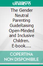 The Gender Neutral Parenting GuideRaising Open-Minded and Inclusive Children. E-book. Formato EPUB ebook