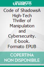Code of ShadowsA High-Tech Thriller of Manipulation and Cybersecurity. E-book. Formato EPUB ebook