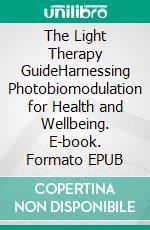 The Light Therapy GuideHarnessing Photobiomodulation for Health and Wellbeing. E-book. Formato EPUB ebook
