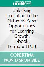 Unlocking Education in the MetaverseNew Opportunities for Learning Growth. E-book. Formato EPUB ebook