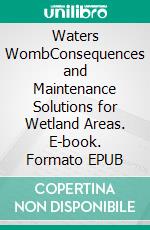 Waters WombConsequences and Maintenance Solutions for Wetland Areas. E-book. Formato EPUB ebook
