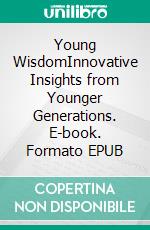 Young WisdomInnovative Insights from Younger Generations. E-book. Formato EPUB ebook